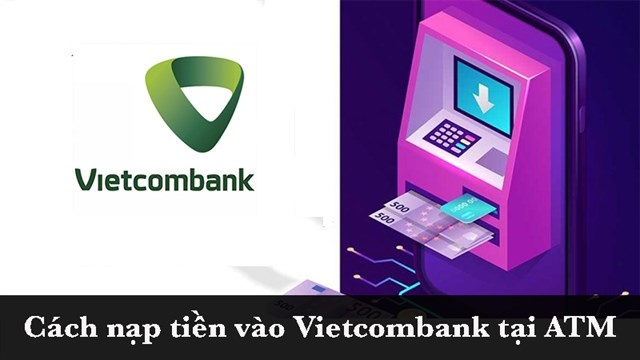 Nạp tiền tại cây ATM Vietcombank chi tiết nhất 2023